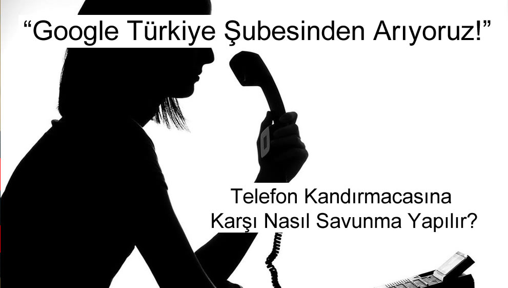 Google Türkiye Şubesinden Arıyoruz! Telefon Kandırmacası